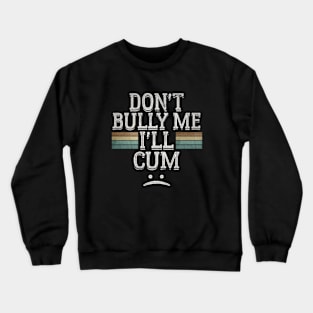 Don't Bully Me I'll Cum - Vintage Retro Crewneck Sweatshirt